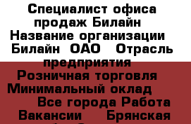 Специалист офиса продаж Билайн › Название организации ­ Билайн, ОАО › Отрасль предприятия ­ Розничная торговля › Минимальный оклад ­ 50 000 - Все города Работа » Вакансии   . Брянская обл.,Сельцо г.